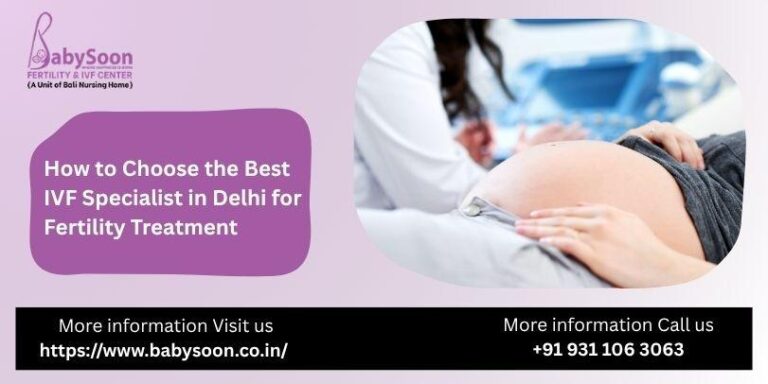 How to Choose the Best IVF Specialist in Delhi for Fertility Treatment