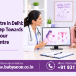 Fertility Centre in Delhi: The First Step Towards Choosing Your Fertility Centre